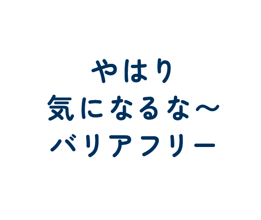 やはり 気になるな〜 バリアフリー