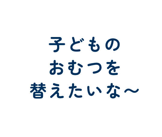 子どものおむつを変えたいな〜